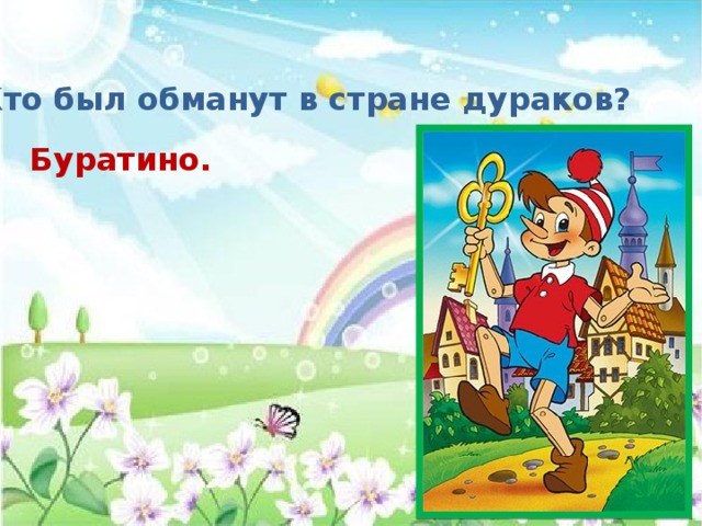 Кто был обманут в стране дураков? Буратино. 