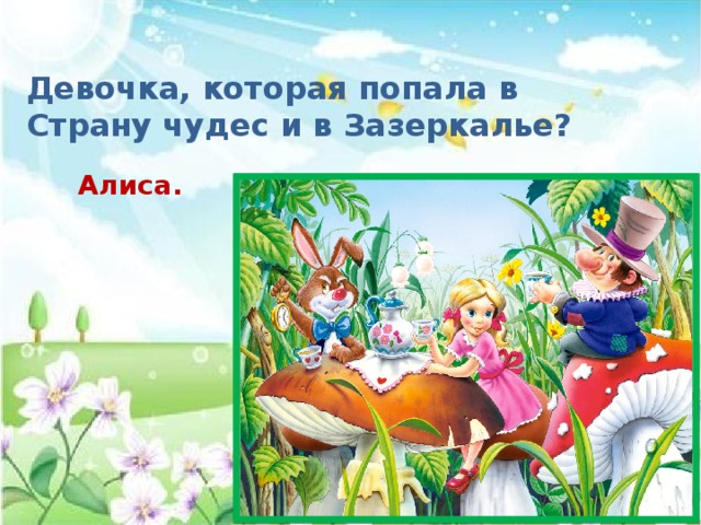 Девочка, которая попала в Страну чудес и в Зазеркалье? Алиса. 