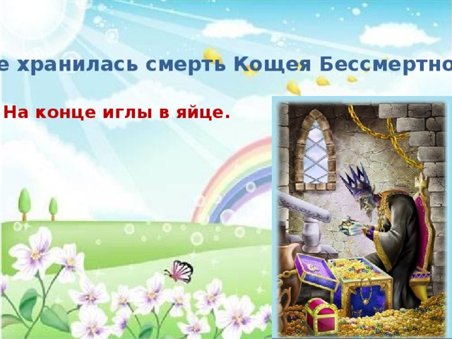 Где хранилась смерть Кощея Бессмертного? На конце иглы в яйце. 