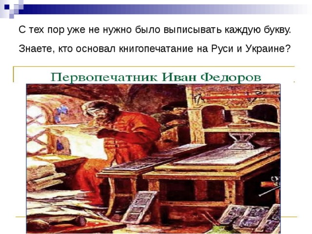 С тех пор уже не нужно было выписывать каждую букву. Знаете, кто основал книгопечатание на Руси и Украине?  
