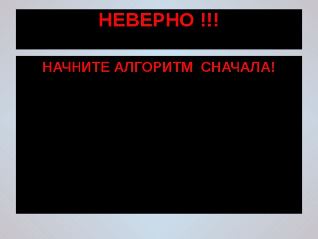 НЕВЕРНО !!!   НАЧНИТЕ АЛГОРИТМ СНАЧАЛА! 