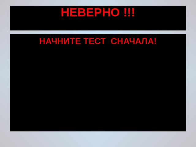 НЕВЕРНО !!!   НАЧНИТЕ ТЕСТ СНАЧАЛА! 