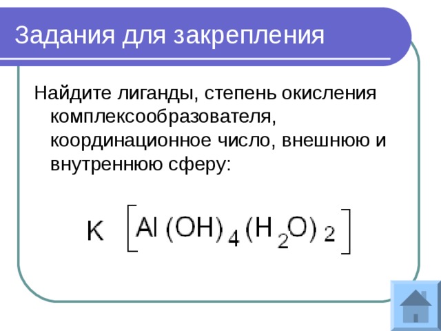 Задания для закрепления Найдите лиганды, степень окисления комплексообразователя, координационное число, внешнюю и внутреннюю сферу: 