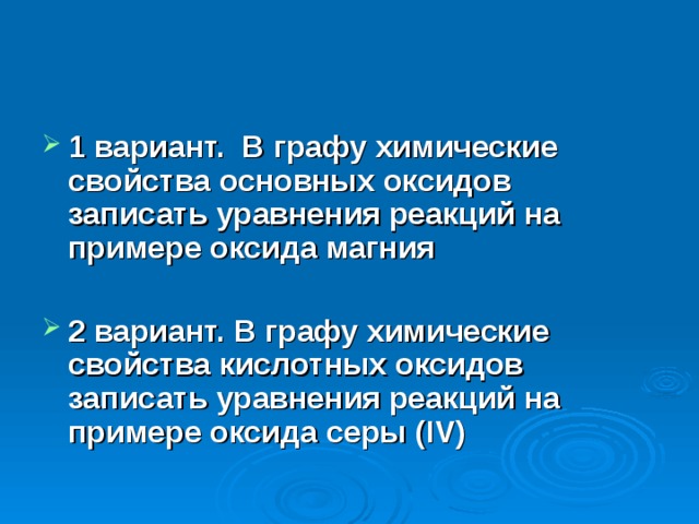 1 вариант. В графу химические свойства основных оксидов записать уравнения реакций на примере оксида магния  2 вариант. В графу химические свойства кислотных оксидов записать уравнения реакций на примере оксида серы ( І V ) 