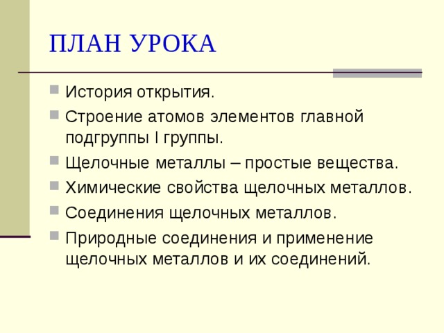 ПЛАН УРОКА История открытия. Строение атомов элементов главной подгруппы I группы. Щелочные металлы – простые вещества. Химические свойства щелочных металлов. Соединения щелочных металлов. Природные соединения и применение щелочных металлов и их соединений. 