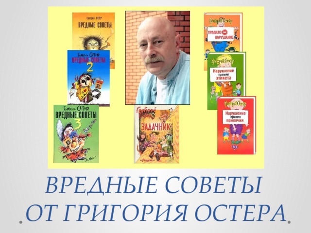 ВРЕДНЫЕ СОВЕТЫ  ОТ ГРИГОРИЯ ОСТЕРА 