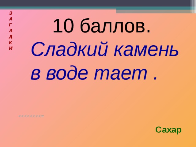 З  А  Г  А  Д  К  И  10 баллов.  Сладкий камень в воде тает . Сахар 
