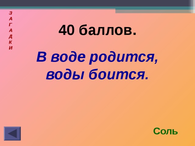 З  А  Г  А  Д  К  И  40 баллов. В воде родится, воды боится. Соль 