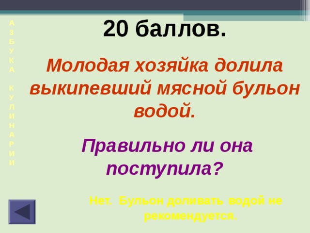 20 баллов. Молодая хозяйка долила выкипевший мясной бульон водой.  Правильно ли она поступила? А  З  Б  У  К  А  К  У  Л  И  Н  А  Р  И  И  Нет. Бульон доливать  водой не рекомендуется. 