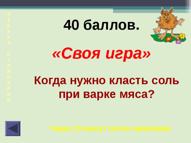 А  З  Б  У  К  А  К  У  Л  И  Н  А  Р  И  И  40 баллов. «Своя игра» Когда нужно класть соль при варке мяса? Через 15 минут после закипания. 