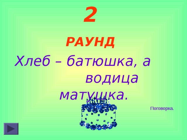 2 РАУНД  Хлеб – батюшка, а водица матушка.  Поговорка. 