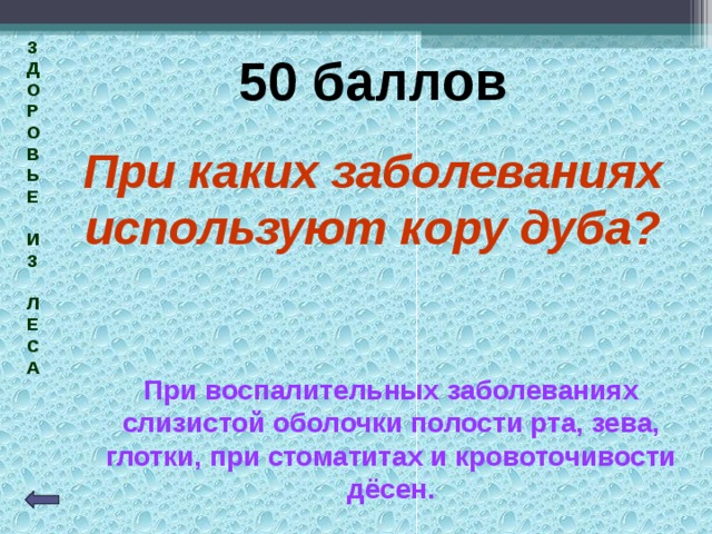 З  Д  О  Р  О  В  Ь  Е   И  З   Л  Е  С  А  50 баллов При каких заболеваниях используют кору дуба? При воспалительных заболеваниях слизистой оболочки полости рта, зева, глотки, при стоматитах и кровоточивости дёсен. 