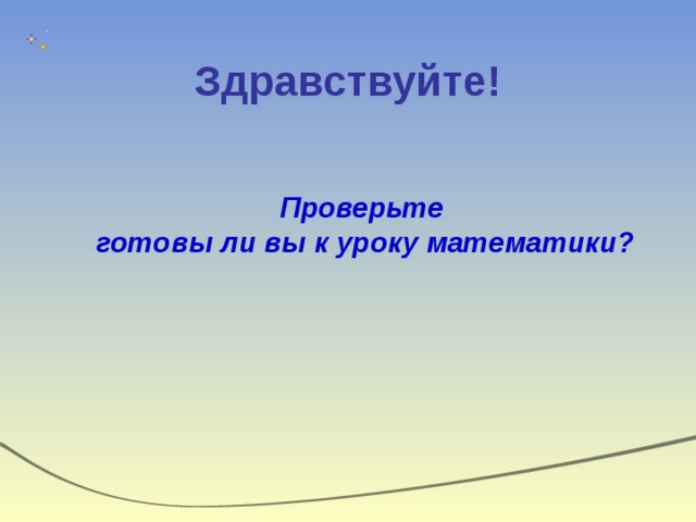 Здравствуйте!  Проверьте готовы ли вы к уроку математики?  Проверьте готовы ли вы к уроку математики?  Проверьте готовы ли вы к уроку математики? 