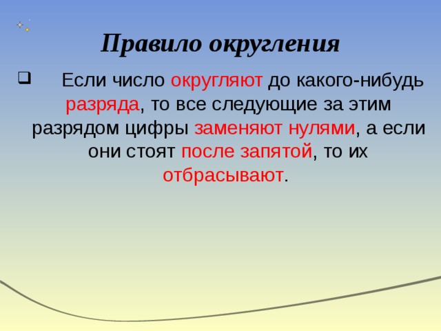 Правило округления  Если число округляют до какого-нибудь разряда , то все следующие за этим разрядом цифры заменяют нулями , а если они стоят после запятой , то их отбрасывают . 