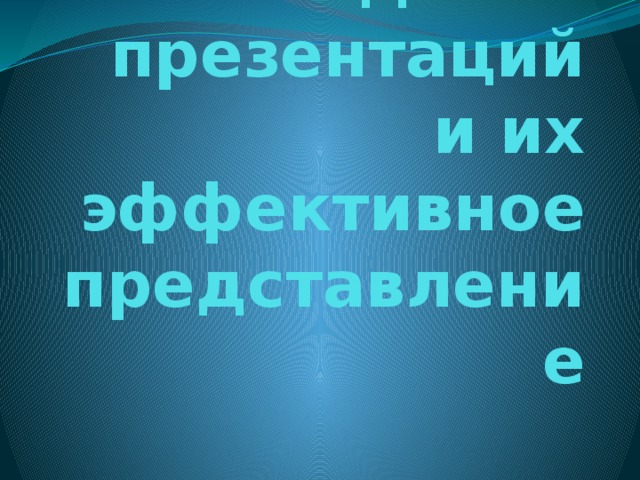 Создание презентаций  и их эффективное представление 