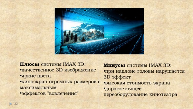Плюсы системы IMAX 3D:   качественное 3D изображение яркие цвета киноэкран огромных размеров с максимальным эффектов 