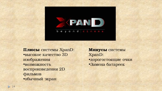 Плюсы системы XpanD:  Минусы системы XpanD: высокое качество 3D изображения возможность воспроизведения 2D фильмов обычный экран дорогостоящие очки Замена батареек    