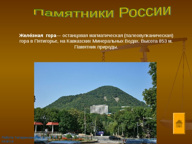 Желе́зная   гора — останцовая магматическая (палеовулканическая) гора в Пятигорье, на Кавказских Минеральных Водах. Высота 853 м. Памятник природы. Работа Татаринова Михаила, 5 б класса 