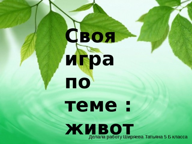 Своя игра по теме : животные и растения Делала работу Ширяева Татьяна 5 Б класса 