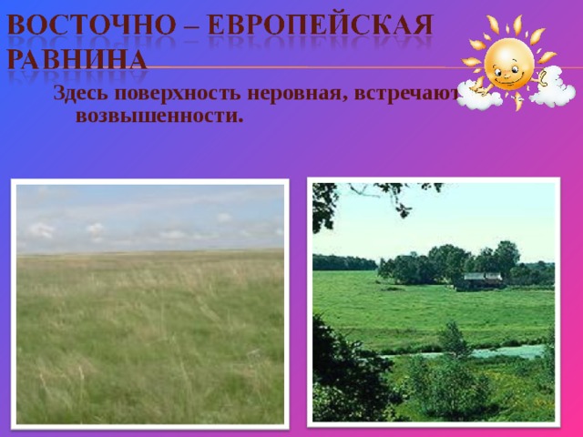 Здесь поверхность неровная, встречаются возвышенности. 