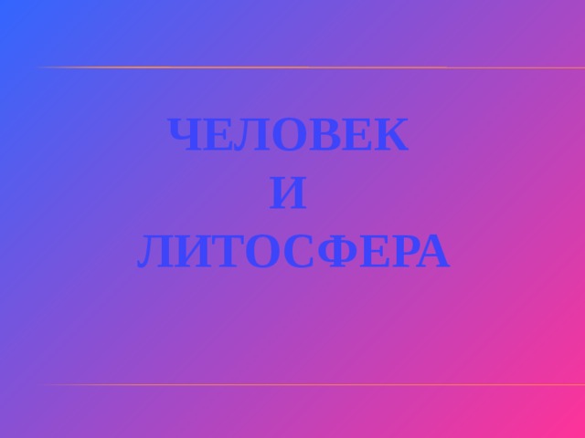 ЧЕЛОВЕК  И  ЛИТОСФЕРА 