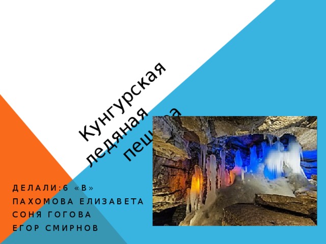 Кунгурская ледяная пещера Делали:6 «В» Пахомова елизавета Соня гогова Егор смирнов 