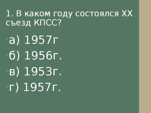 1. В каком году состоялся XX съезд КПСС? а) 1957г б) 1956г. в) 1953г. г) 1957г.   