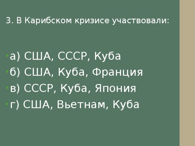 3. В Карибском кризисе участвовали:   а) США, СССР, Куба б) США, Куба, Франция в) СССР, Куба, Япония г) США, Вьетнам, Куба 