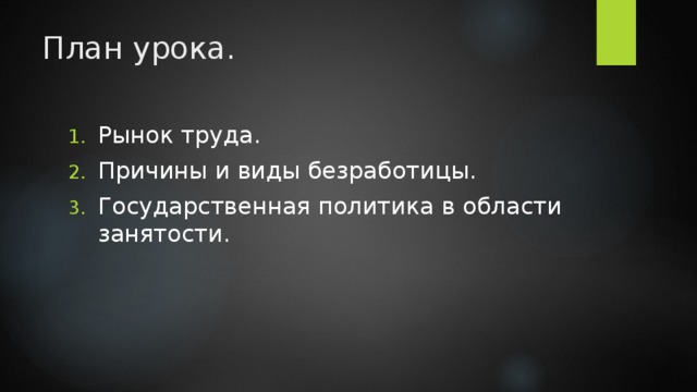 План урока. Рынок труда. Причины и виды безработицы. Государственная политика в области занятости. 