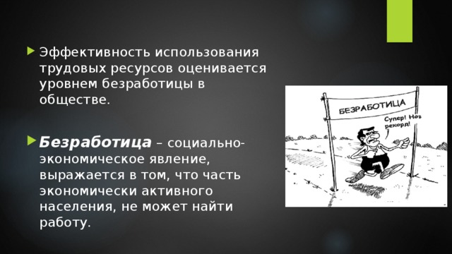 Эффективность использования трудовых ресурсов оценивается уровнем безработицы в обществе. Безработица – социально-экономическое явление, выражается в том, что часть экономически активного населения, не может найти работу. 