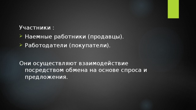 Участники : Наемные работники (продавцы). Работодатели (покупатели). Они осуществляют взаимодействие посредством обмена на основе спроса и предложения. 