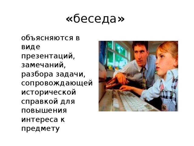 « беседа »  объясняются в виде презентаций, замечаний, разбора задачи, сопровождающей исторической справкой для повышения интереса к предмету 