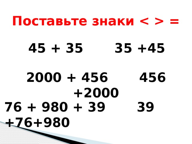 Поставьте знаки  =  45 + 35 35 +45 2000 + 456 456 +2000 76 + 980 + 39 39 +76+980 