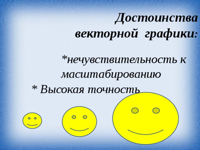 Достоинства векторной графики : *нечувствительность к масштабированию * Высокая точность