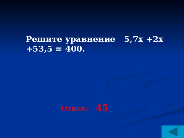 Решите уравнение 5,7х +2х +53,5 = 400. Ответ: 45 
