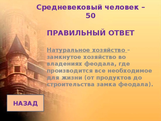 Средневековый человек – 50   ПРАВИЛЬНЫЙ ОТВЕТ Натуральное хозяйство – замкнутое хозяйство во владениях феодала, где производится все необходимое для жизни (от продуктов до строительства замка феодала). НАЗАД 