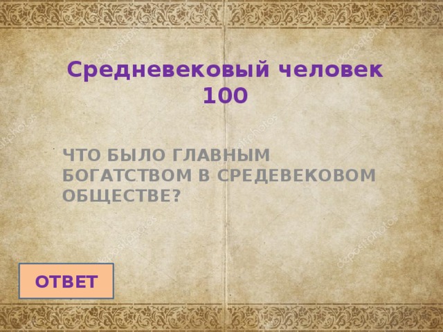 Средневековый человек  100 ЧТО БЫЛО ГЛАВНЫМ БОГАТСТВОМ В СРЕДЕВЕКОВОМ ОБЩЕСТВЕ? ОТВЕТ 