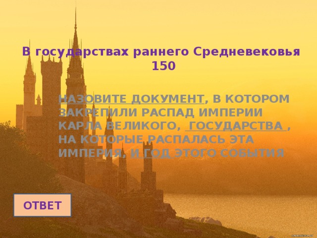 В государствах раннего Средневековья  150 НАЗОВИТЕ ДОКУМЕНТ , В КОТОРОМ ЗАКРЕПИЛИ РАСПАД ИМПЕРИИ КАРЛА ВЕЛИКОГО, ГОСУДАРСТВА , НА КОТОРЫЕ РАСПАЛАСЬ ЭТА ИМПЕРИЯ, И ГОД ЭТОГО СОБЫТИЯ ОТВЕТ 