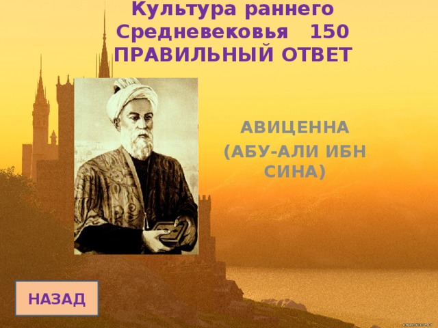 Культура раннего Средневековья 150  ПРАВИЛЬНЫЙ ОТВЕТ АВИЦЕННА (АБУ-АЛИ ИБН СИНА) НАЗАД 