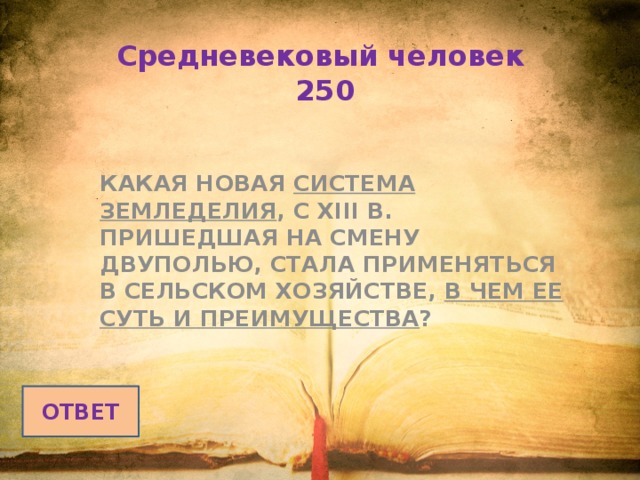 Средневековый человек  250  КАКАЯ НОВАЯ СИСТЕМА ЗЕМЛЕДЕЛИЯ , С XIII В. ПРИШЕДШАЯ НА СМЕНУ ДВУПОЛЬЮ, СТАЛА ПРИМЕНЯТЬСЯ В СЕЛЬСКОМ ХОЗЯЙСТВЕ, В ЧЕМ ЕЕ СУТЬ И ПРЕИМУЩЕСТВА ?  ОТВЕТ 