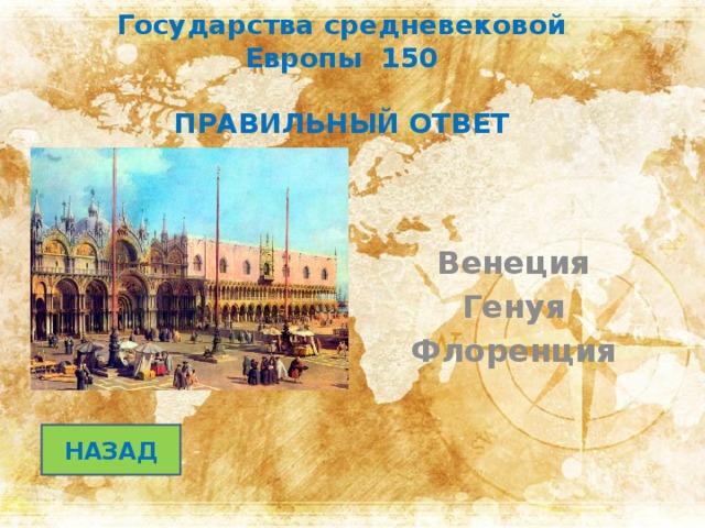 Государства средневековой Европы 150   ПРАВИЛЬНЫЙ ОТВЕТ  Венеция Генуя Флоренция НАЗАД 