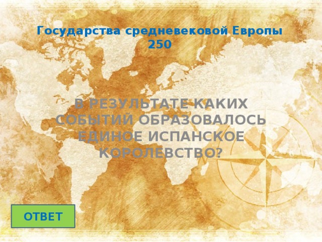 Государства средневековой Европы  250 В РЕЗУЛЬТАТЕ КАКИХ СОБЫТИЙ ОБРАЗОВАЛОСЬ ЕДИНОЕ ИСПАНСКОЕ КОРОЛЕВСТВО?  ОТВЕТ 