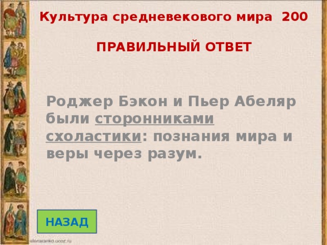 Культура средневекового мира 200   ПРАВИЛЬНЫЙ ОТВЕТ Роджер Бэкон и Пьер Абеляр были сторонниками схоластики : познания мира и веры через разум. НАЗАД 