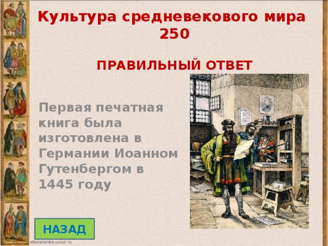 Культура средневекового мира 250   ПРАВИЛЬНЫЙ ОТВЕТ  Первая печатная книга была изготовлена в Германии Иоанном Гутенбергом в 1445 году НАЗАД 