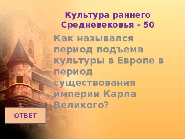 Культура раннего Средневековья - 50 Как назывался период подъема культуры в Европе в период существования империи Карла Великого? ОТВЕТ 