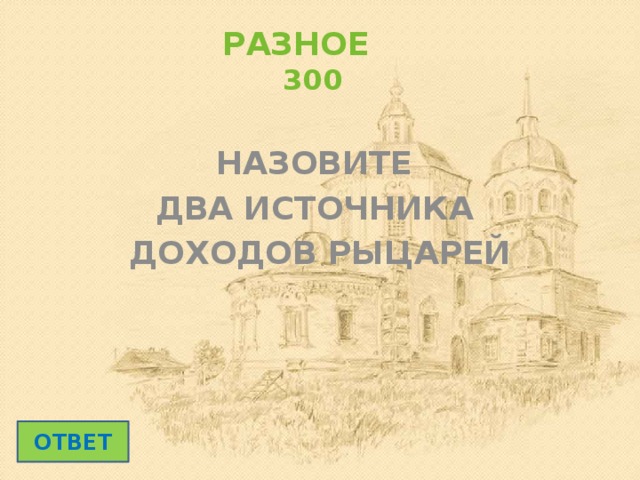 РАЗНОЕ  300 НАЗОВИТЕ ДВА ИСТОЧНИКА ДОХОДОВ РЫЦАРЕЙ ОТВЕТ 
