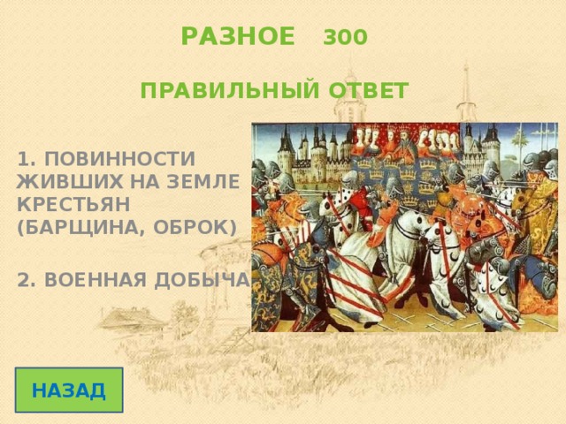 РАЗНОЕ 300   ПРАВИЛЬНЫЙ ОТВЕТ 1. ПОВИННОСТИ ЖИВШИХ НА ЗЕМЛЕ КРЕСТЬЯН (БАРЩИНА, ОБРОК)  2. ВОЕННАЯ ДОБЫЧА НАЗАД 