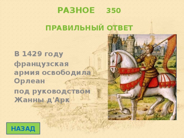 РАЗНОЕ 350   ПРАВИЛЬНЫЙ ОТВЕТ В 1429 году французская армия освободила Орлеан под руководством Жанны д'Арк НАЗАД 
