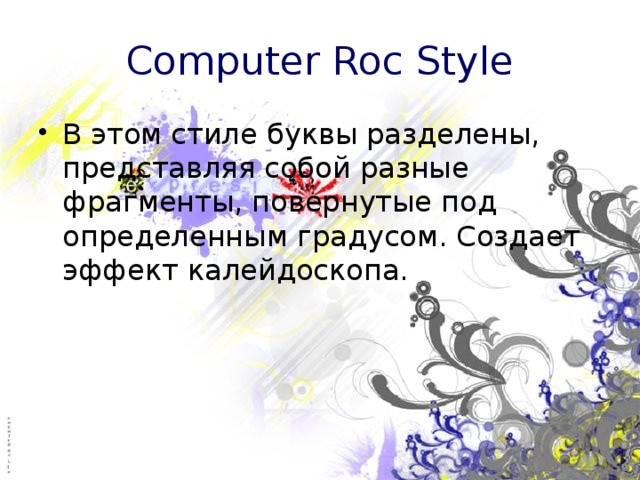 Computer Roc Style В этом стиле буквы разделены, представляя собой разные фрагменты, повернутые под определенным градусом. Создает эффект калейдоскопа. 