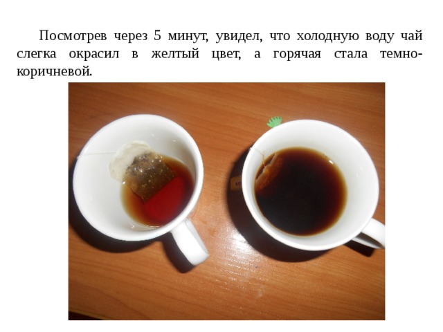  Посмотрев через 5 минут, увидел, что холодную воду чай слегка окрасил в желтый цвет, а горячая стала темно-коричневой. 